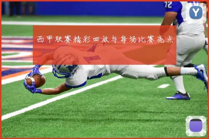 西甲联赛精彩回放与每场比赛亮点