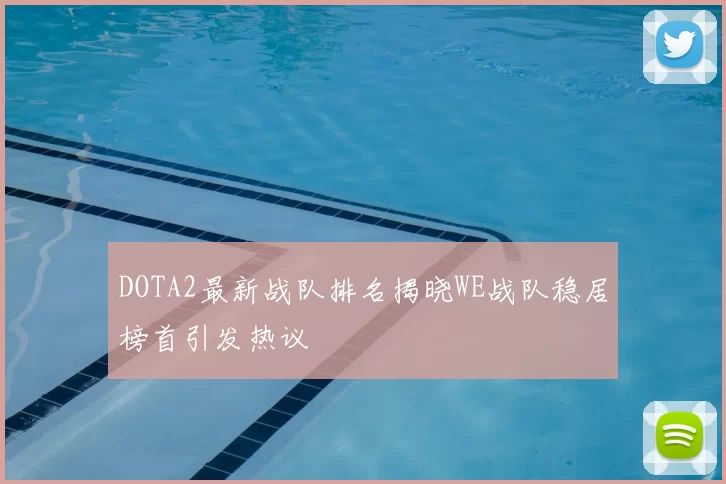 DOTA2最新战队排名揭晓WE战队稳居榜首引发热议