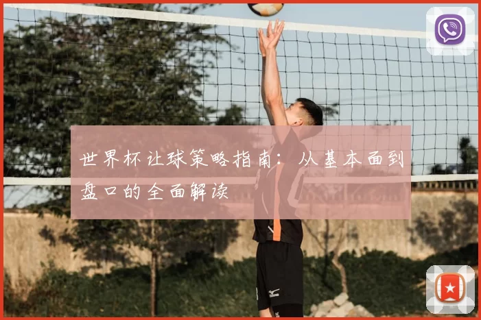 世界杯让球策略指南：从基本面到盘口的全面解读