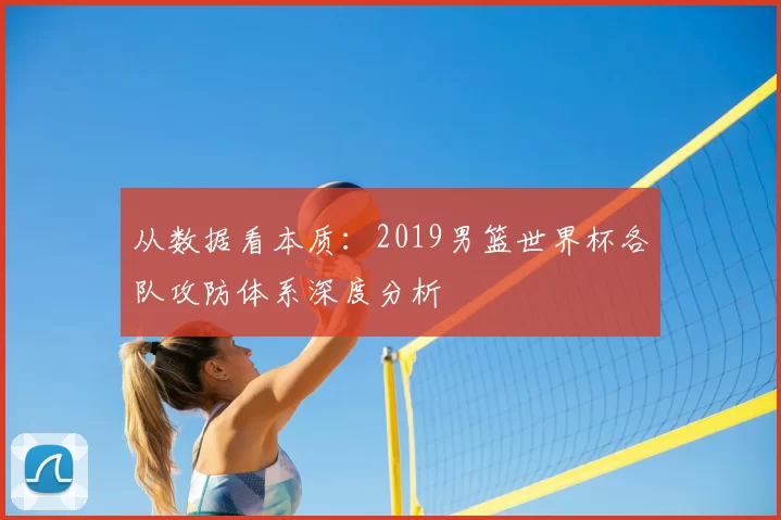 从数据看本质:2019男篮世界杯各队攻防体系深度分析