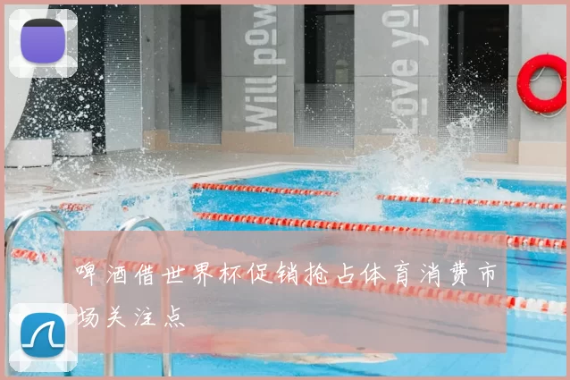 啤酒借世界杯促销抢占体育消费市场关注点