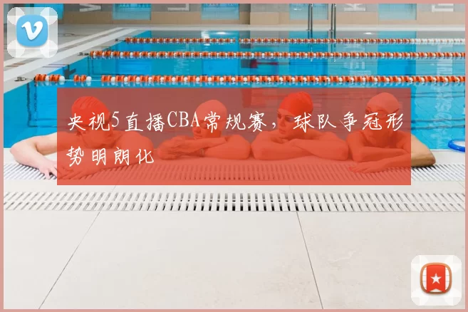 央视5直播CBA常规赛，球队争冠形势明朗化