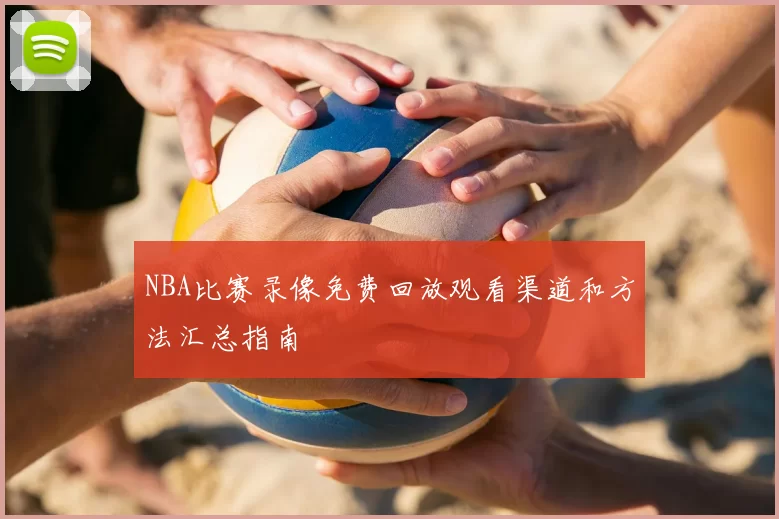 NBA比赛录像免费回放观看渠道和方法汇总指南