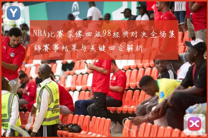 NBA比赛录像回放98经典对决全场集锦赛事结果与关键回合解析