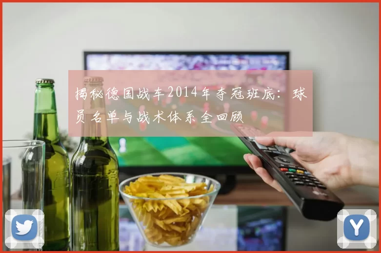 揭秘德国战车2014年夺冠班底:球员名单与战术体系全回顾
