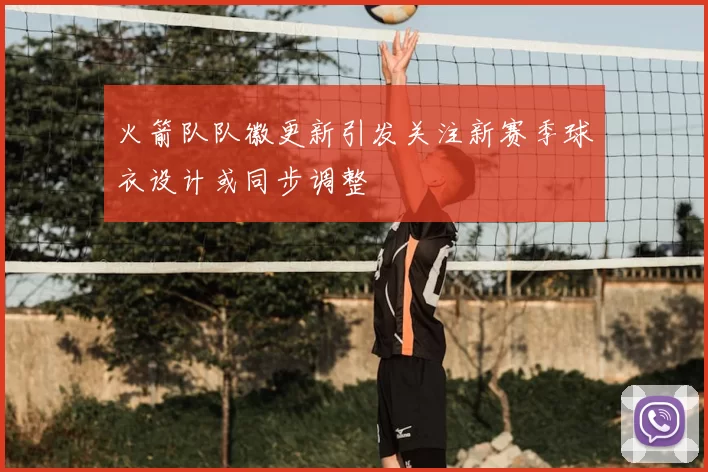 火箭队队徽更新引发关注新赛季球衣设计或同步调整