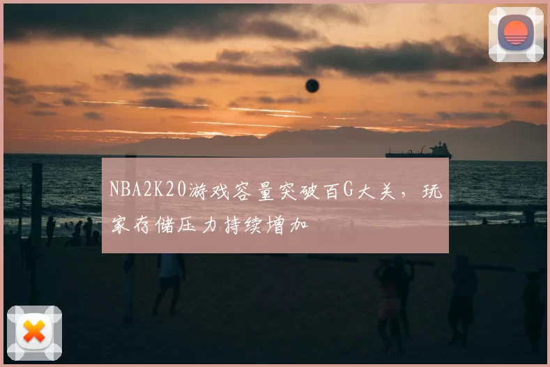 NBA2K20游戏容量突破百G大关，玩家存储压力持续增加