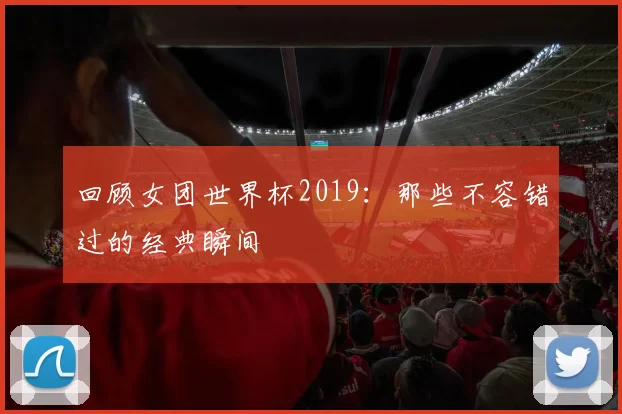 回顾女团世界杯2019：那些不容错过的经典瞬间