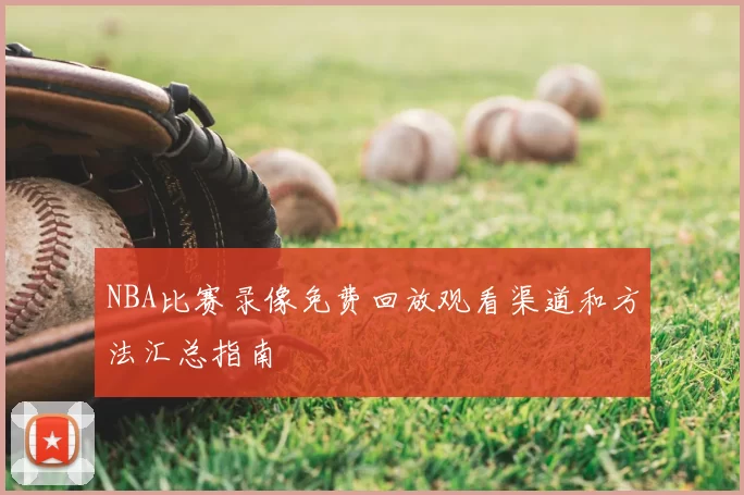 NBA比赛录像免费回放观看渠道和方法汇总指南