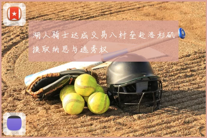 湖人骑士达成交易八村垒赴洛杉矶换取纳恩与选秀权