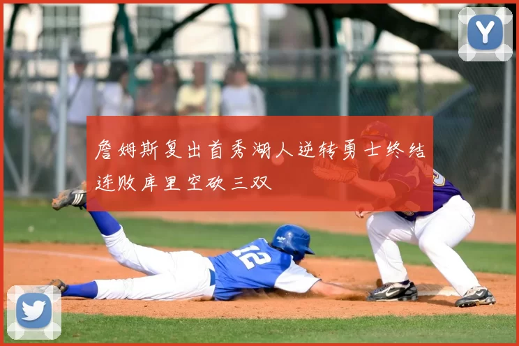 詹姆斯复出首秀湖人逆转勇士终结连败库里空砍三双