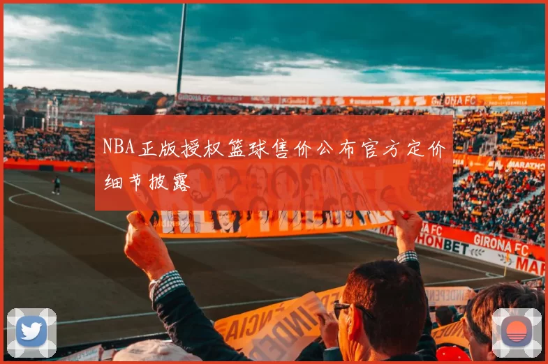 NBA正版授权篮球售价公布官方定价细节披露