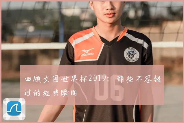 回顾女团世界杯2019:那些不容错过的经典瞬间