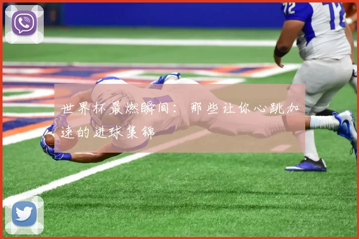 世界杯最燃瞬间:那些让你心跳加速的进球集锦