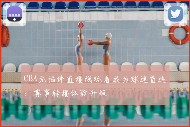 CBA无插件直播线观看成为球迷首选,赛事转播体验升级