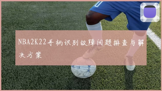 NBA2K22手柄识别故障问题排查与解决方案