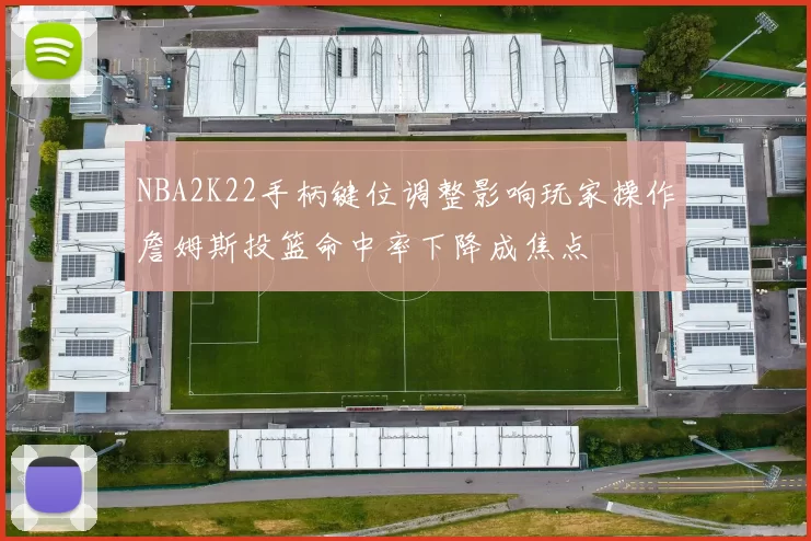 NBA2K22手柄键位调整影响玩家操作詹姆斯投篮命中率下降成焦点