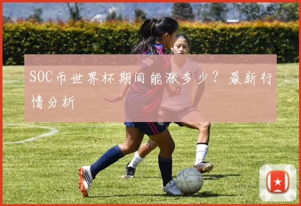 SOC币世界杯期间能涨多少？最新行情分析