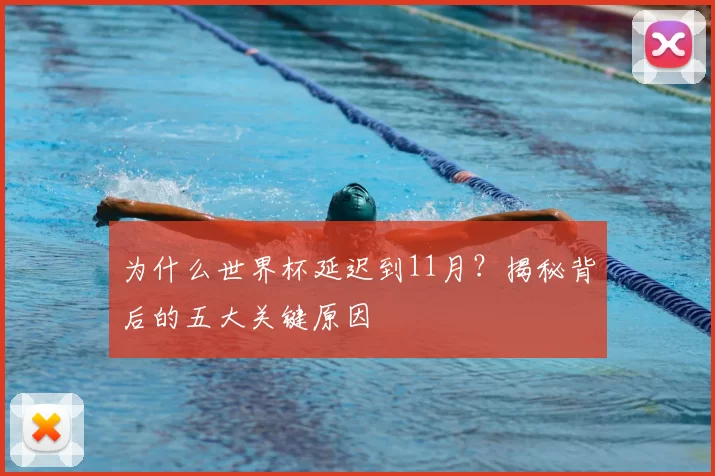 为什么世界杯延迟到11月？揭秘背后的五大关键原因