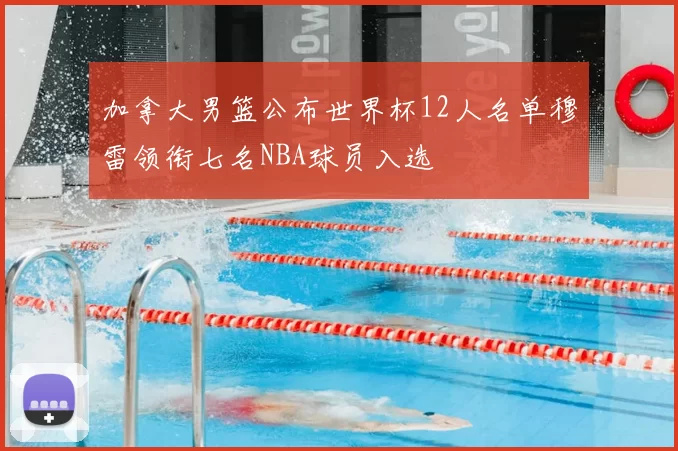 加拿大男篮公布世界杯12人名单穆雷领衔七名NBA球员入选