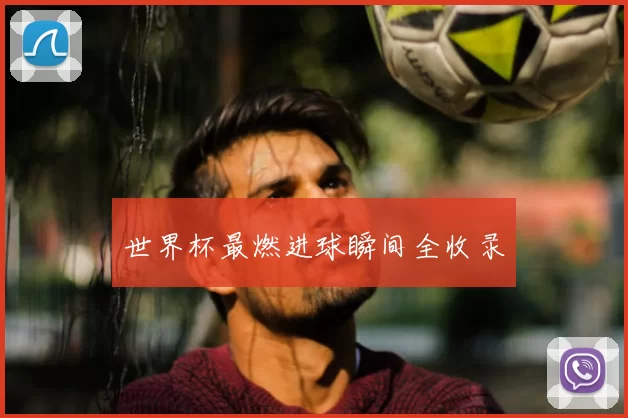 世界杯最燃进球瞬间全收录
