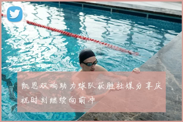 凯恩双响助力球队获胜社媒分享庆祝时刻继续向前冲
