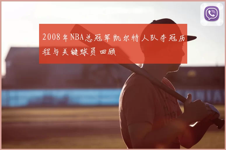 2008年NBA总冠军凯尔特人队夺冠历程与关键球员回顾