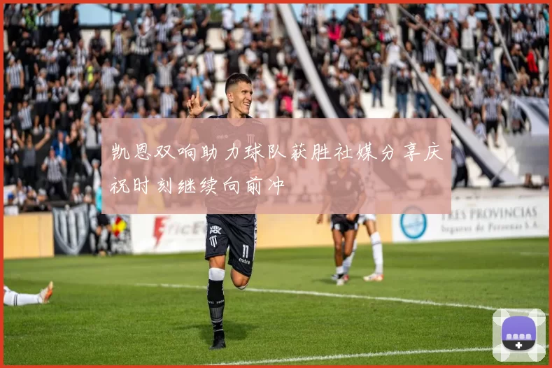 凯恩双响助力球队获胜社媒分享庆祝时刻继续向前冲