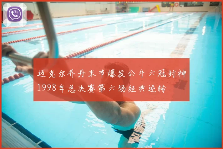 迈克尔乔丹末节爆发公牛六冠封神1998年总决赛第六场经典逆转