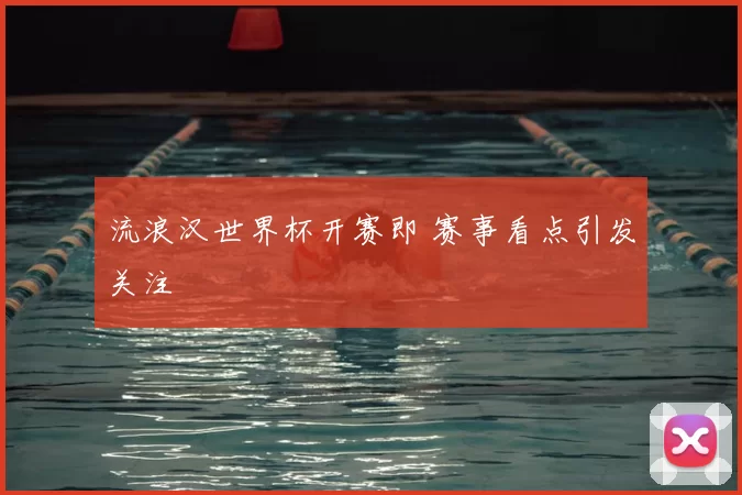 流浪汉世界杯开赛即 赛事看点引发关注