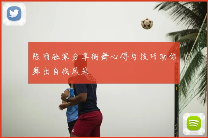 陈丽独家分享街舞心得与技巧助你舞出自我风采