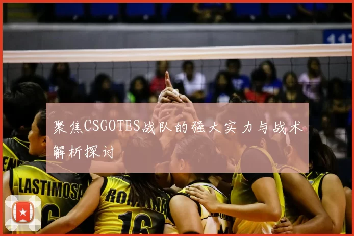聚焦CSGOTES战队的强大实力与战术解析探讨