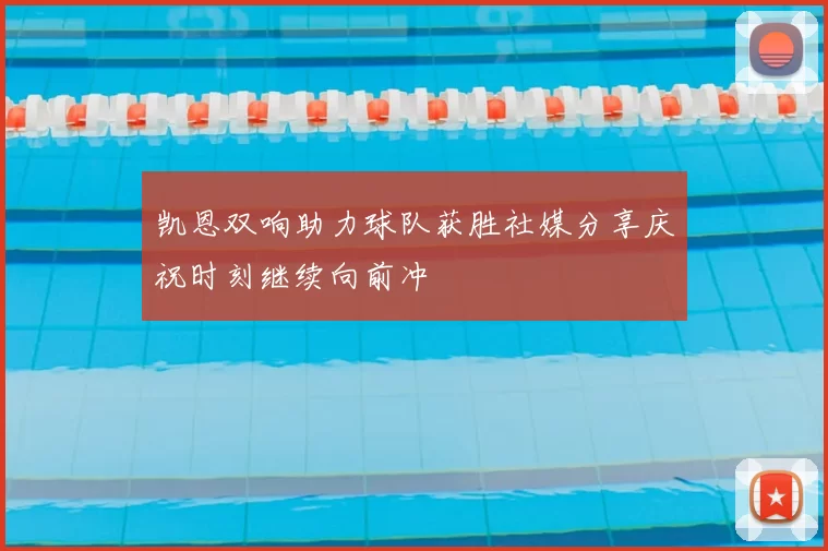 凯恩双响助力球队获胜社媒分享庆祝时刻继续向前冲
