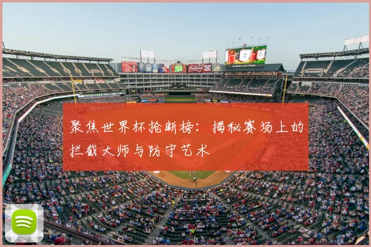 聚焦世界杯抢断榜:揭秘赛场上的拦截大师与防守艺术