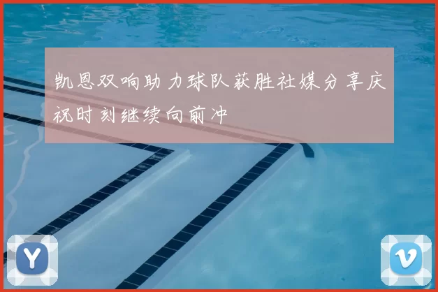 凯恩双响助力球队获胜社媒分享庆祝时刻继续向前冲