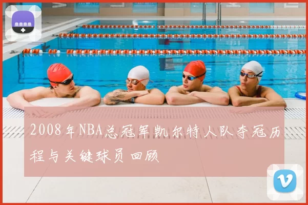 2008年NBA总冠军凯尔特人队夺冠历程与关键球员回顾