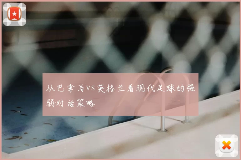 从巴拿马vs英格兰看现代足球的强弱对话策略