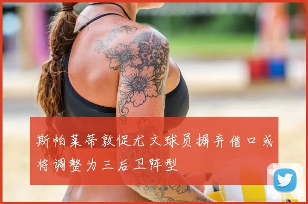 斯帕莱蒂敦促尤文球员摒弃借口或将调整为三后卫阵型