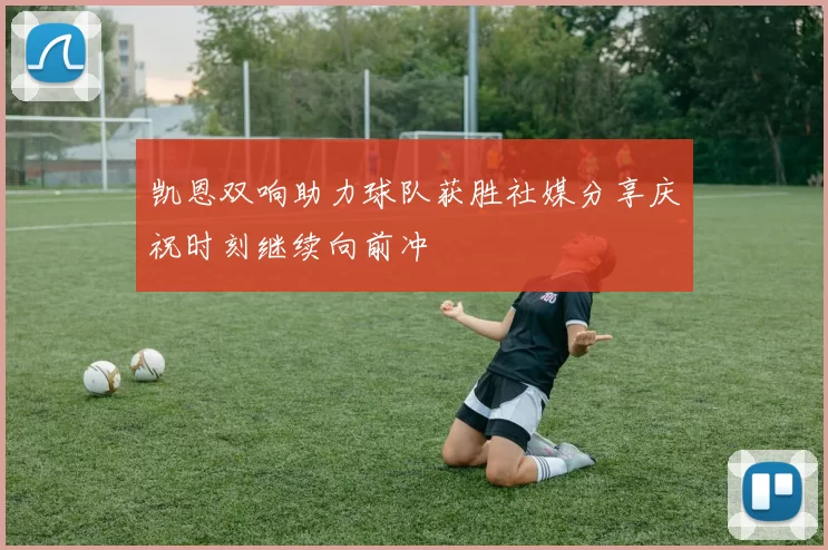 凯恩双响助力球队获胜社媒分享庆祝时刻继续向前冲