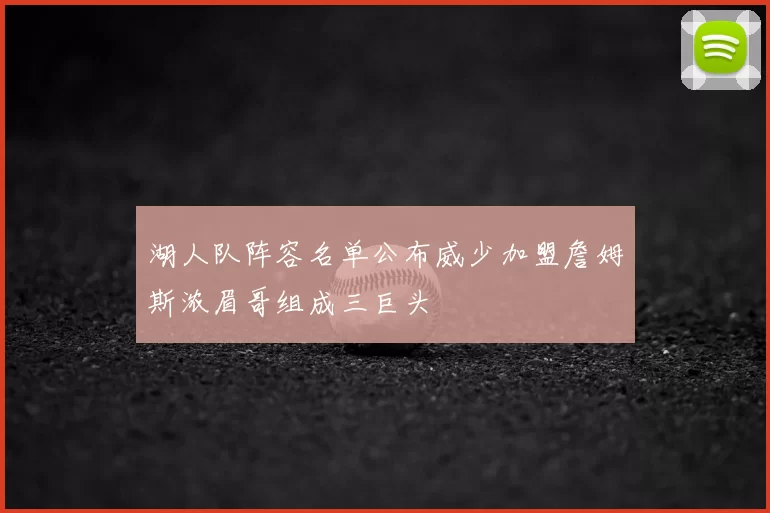 湖人队阵容名单公布威少加盟詹姆斯浓眉哥组成三巨头