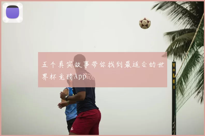 五个真实故事带你找到最适合的世界杯竞猜App